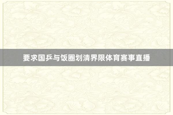 要求国乒与饭圈划清界限体育赛事直播
