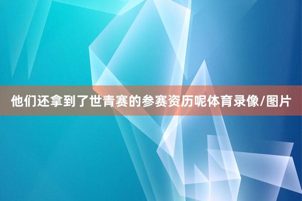 他们还拿到了世青赛的参赛资历呢体育录像/图片