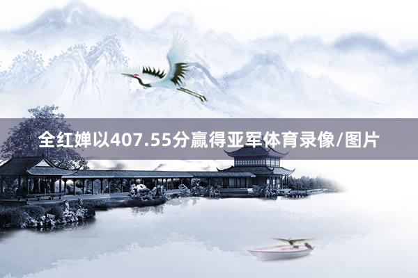 全红婵以407.55分赢得亚军体育录像/图片
